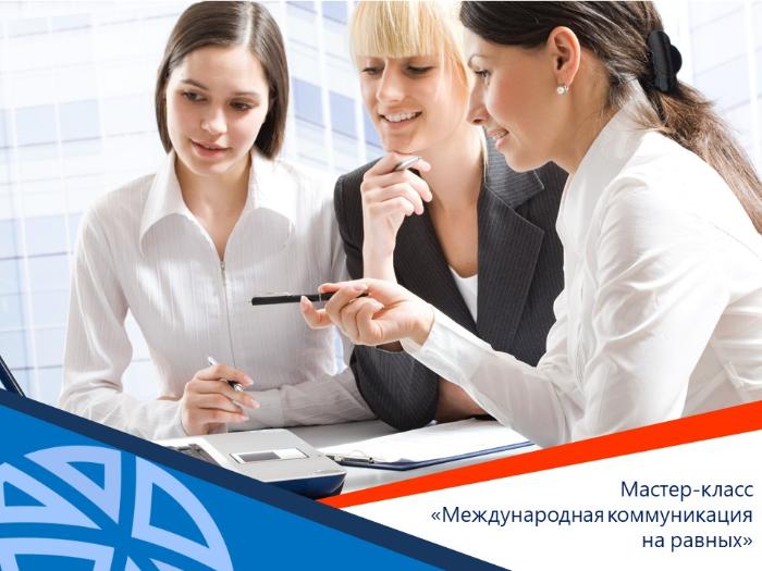  МАСТЕР-КЛАСС «МЕЖДУНАРОДНАЯ КОММУНИКАЦИЯ НА РАВНЫХ»